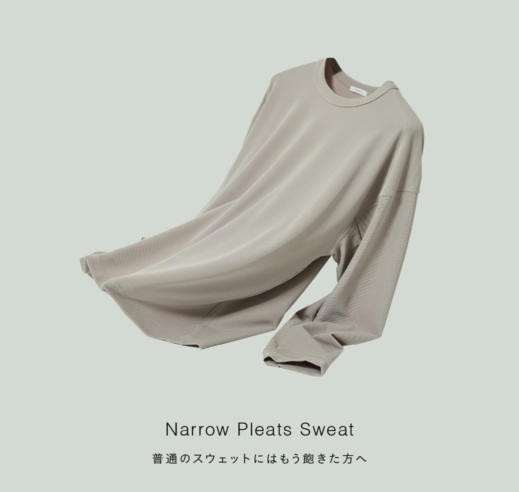 Narrow Pleats Sweat
普通のスウェットにはもう飽きた方へ。